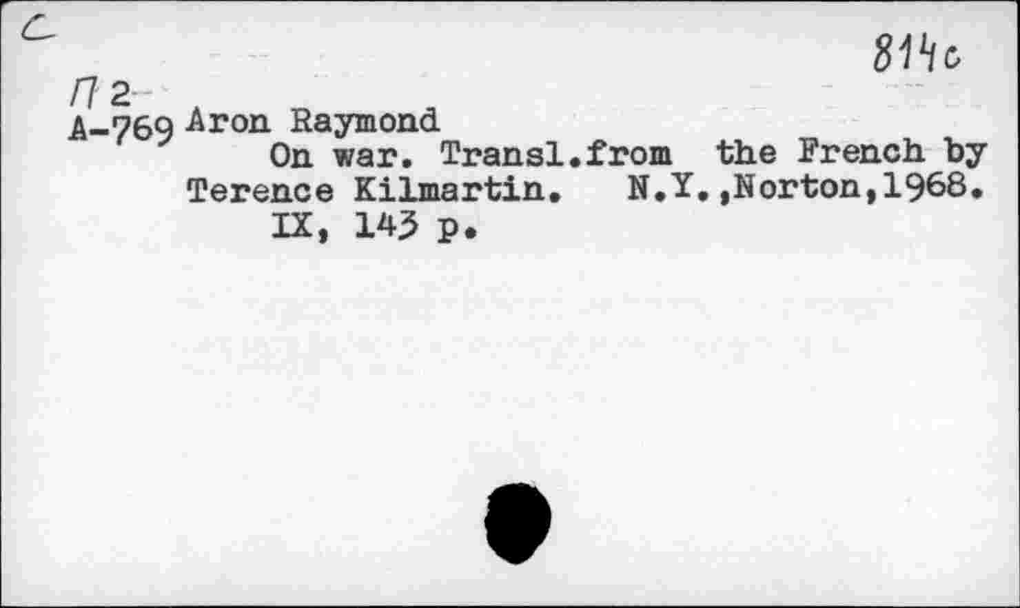 ﻿81^
m-
A-769 Aron Raymond
On war. Transl.from the French by
Terence Kilmartin. N.Y.,Norton,1968. IX, W P.